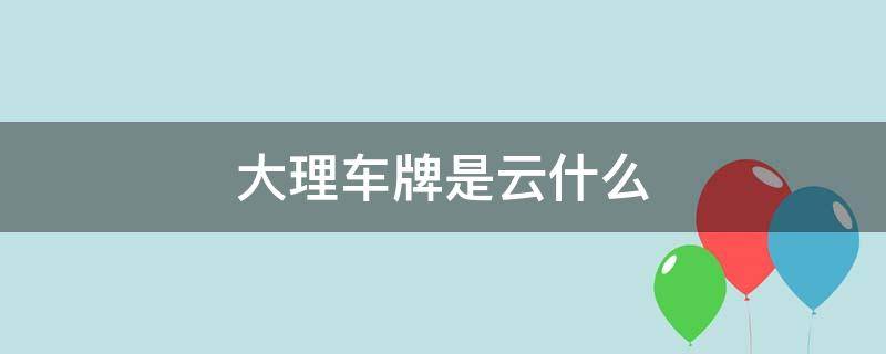 大理车牌是云什么（大理车牌照）