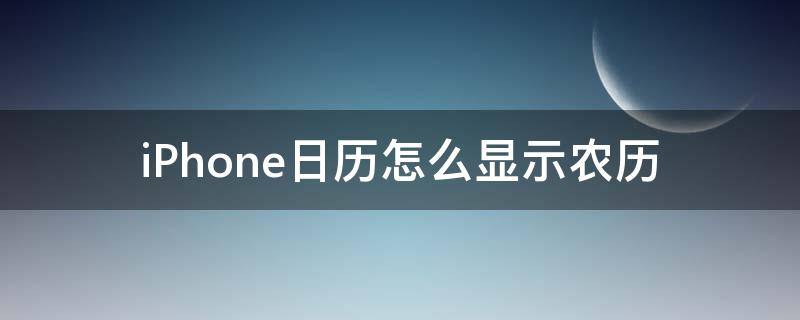 iPhone日历怎么显示农历 iPhone日历怎么显示农历的节气