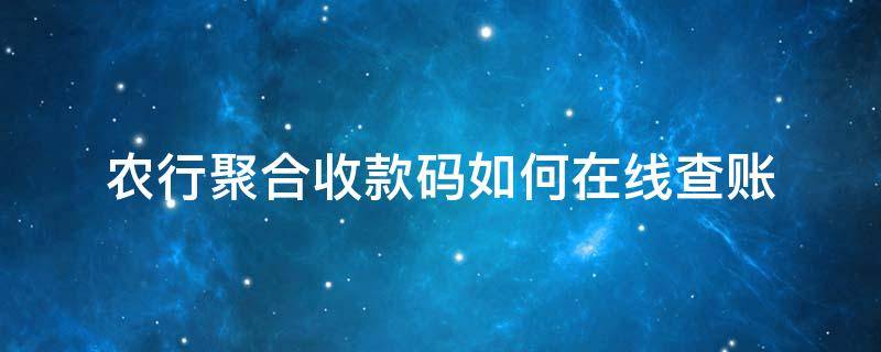 农行聚合收款码如何在线查账（农行聚合收款码怎么查账）