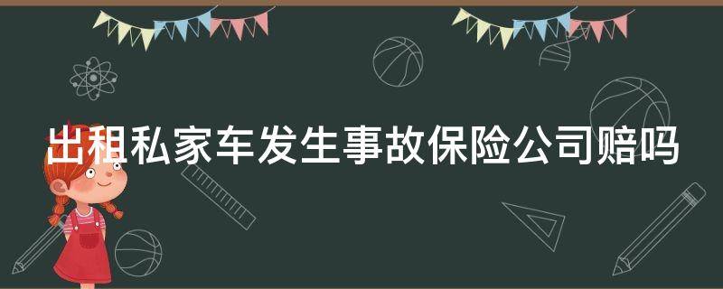 出租私家车发生事故保险公司赔吗 私家车出租 保险赔吗