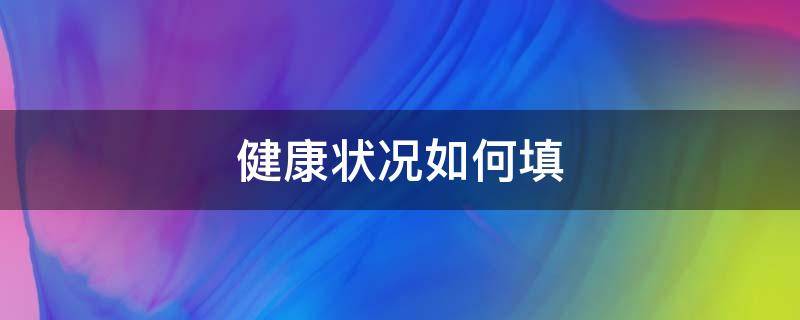 健康状况如何填 健康状况怎么填?