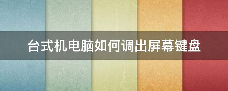 台式机电脑如何调出屏幕键盘 台式电脑桌面键盘怎么调出来