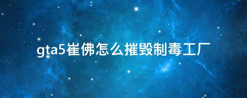 gta5崔佛怎么摧毁制毒工厂 gtav崔佛摧毁制毒工厂