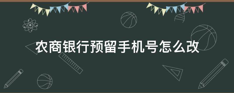 农商银行预留手机号怎么改 农业银行的预留手机号怎么改