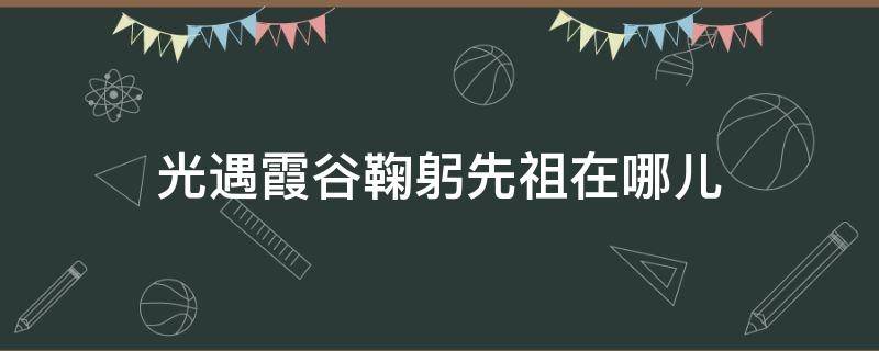 光遇霞谷鞠躬先祖在哪儿（光遇霞谷鞠躬动作先祖位置）