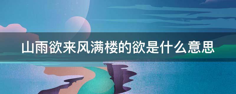 山雨欲来风满楼的欲是什么意思（山雨欲来风满楼的欲是什么意思解释）