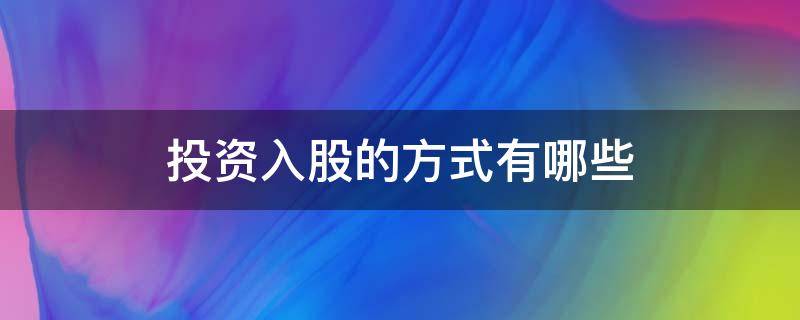 投资入股的方式有哪些（入股有什么方式）