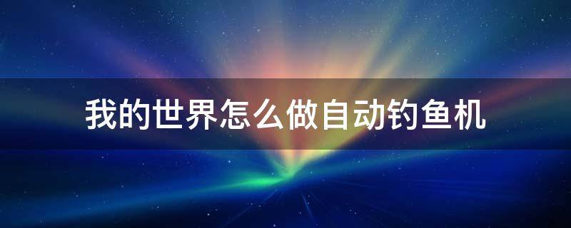 我的世界怎么做自动钓鱼机 我的世界怎么做自动钓鱼机,电脑版