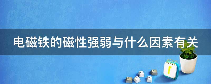 电磁铁的磁性强弱与什么因素有关 电磁铁的磁性强弱与什么因素有关?