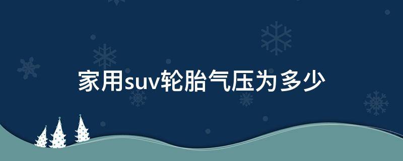 家用suv轮胎气压为多少（suv轮胎气压应该是多少）