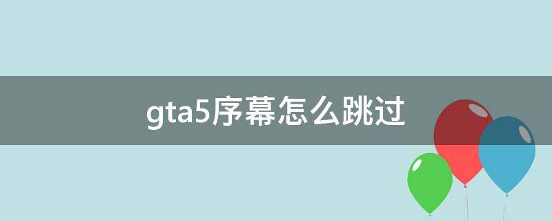 gta5序幕怎么跳过（gta5如何跳过序幕）