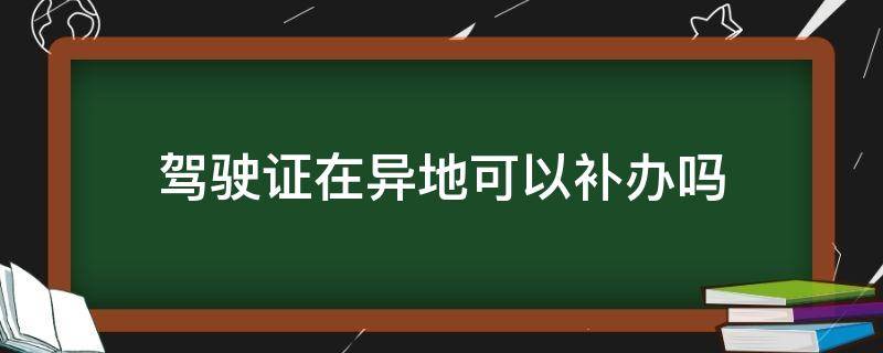 驾驶证在异地可以补办吗 驾驶证可以异地补办吗?