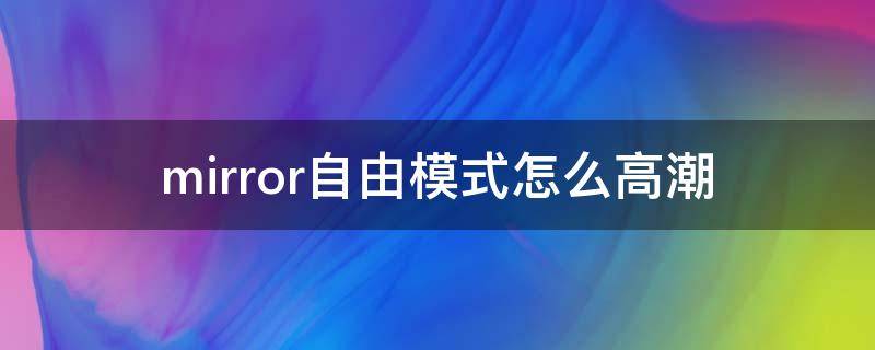 mirror自由模式怎么高潮 mirror自由模式怎么玩