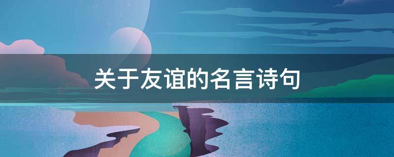 关于友谊的名言诗句 关于友谊的名言诗句故事