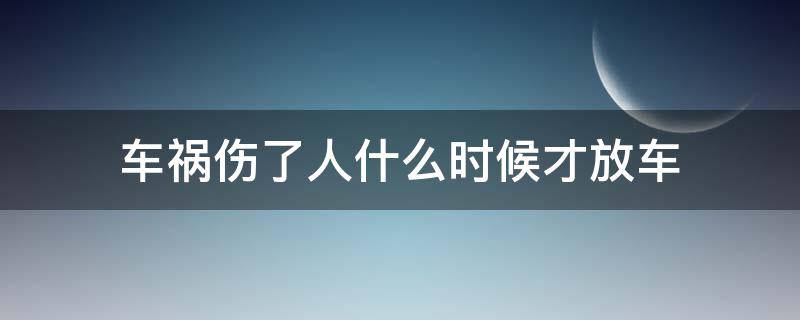 车祸伤了人什么时候才放车 出了车祸什么时候才能放车