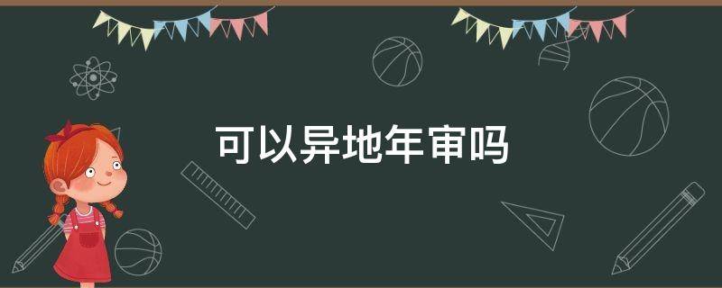 可以异地年审吗（B照可以异地年审吗）