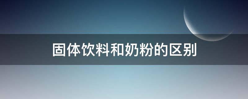 固体饮料和奶粉的区别（奶粉跟固体饮料的区别）