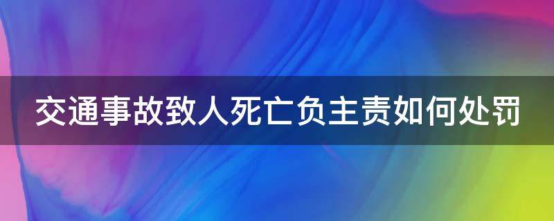 交通事故致人死亡负主责如何处罚 交通事故致人死亡负主责怎么判刑