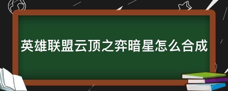 英雄联盟云顶之弈暗星怎么合成 英雄联盟云顶之弈暗星阵容