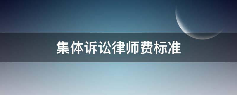 集体诉讼律师费标准 集体诉讼律师费给多少