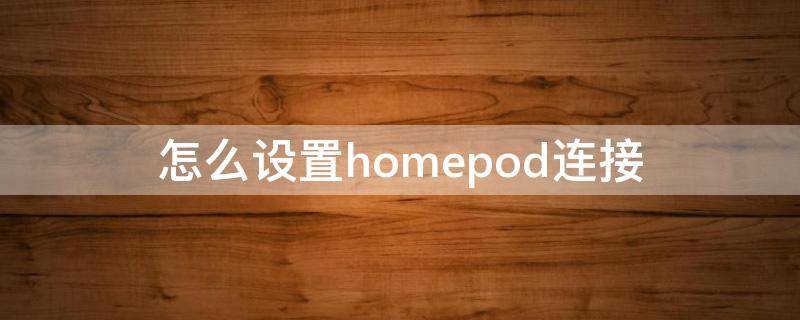 怎么设置homepod连接（怎么让homepod联网）