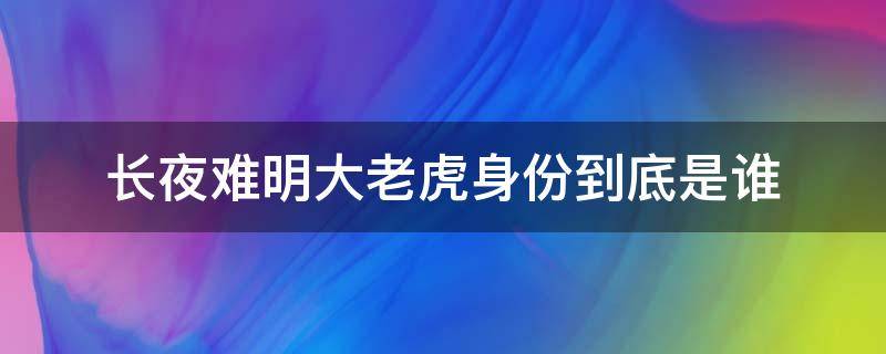 长夜难明大老虎身份到底是谁（长夜难明大人物是谁）