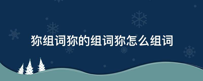 狝组词狝的组词狝怎么组词 圥组词怎么组?