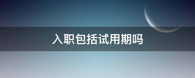 入职包括试用期吗 试用期间算入职吗