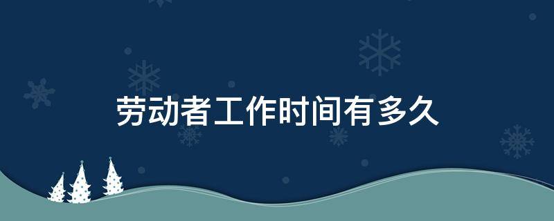 劳动者工作时间有多久 劳动者工作时长