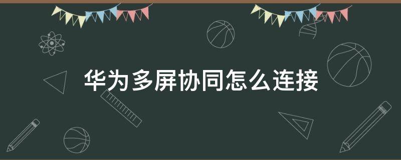 华为多屏协同怎么连接 华为多屏协同怎么连接平板