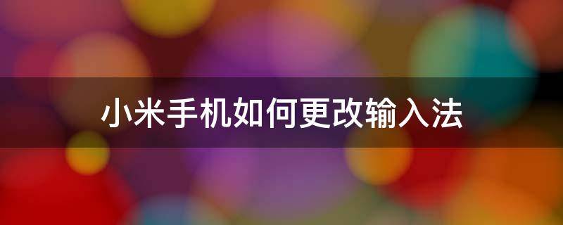 小米手机如何更改输入法 小米手机如何更改输入法模式