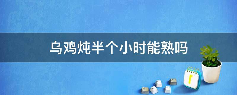 乌鸡炖半个小时能熟吗 乌鸡炖1个半小时熟不熟