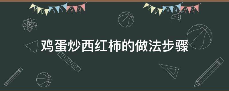 鸡蛋炒西红柿的做法步骤（西红柿炒鸡蛋的做法的步骤）