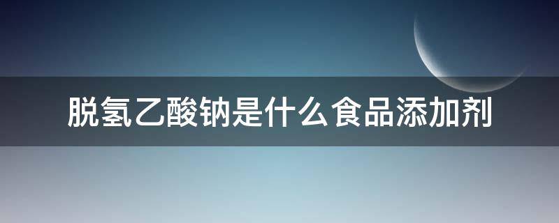 脱氢乙酸钠是什么食品添加剂 脱氢乙酸钠是添加剂吗