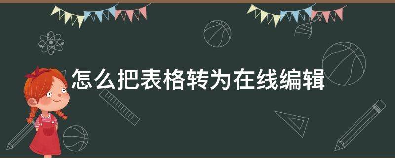 怎么把表格转为在线编辑（怎么把表格转成在线编辑）