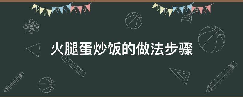 火腿蛋炒饭的做法步骤（火腿蛋炒饭的教程）