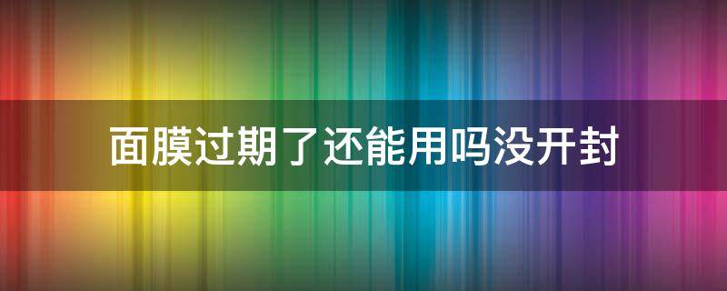 面膜过期了还能用吗没开封（面膜过期还能用吗未开封）