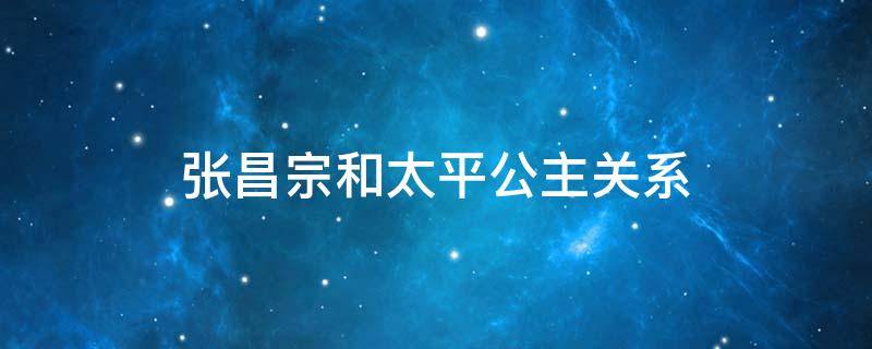 张昌宗和太平公主关系 太平公主向武则天推荐张昌宗