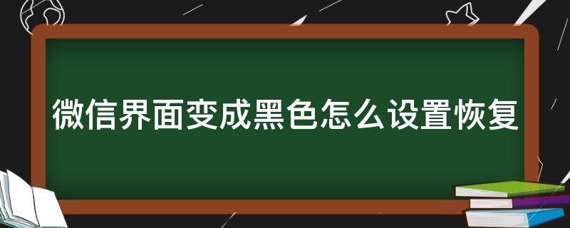 微信界面变成黑色怎么设置恢复（微信界面变成黑色怎么设置恢复正常）