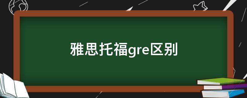 雅思托福gre区别 gre和托福雅思的区别