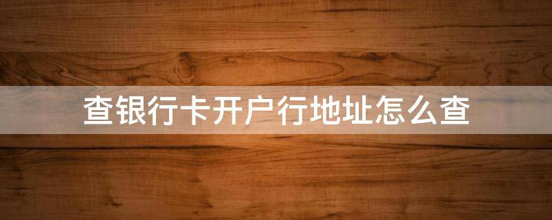 查银行卡开户行地址怎么查 查银行卡开户行地址怎么查打什么电话