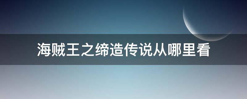 海贼王之缔造传说从哪里看 海贼王之缔造传说