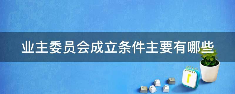 业主委员会成立条件主要有哪些 业主委员会成立条件主要有哪些内容