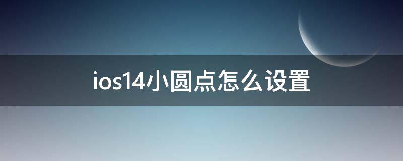 ios14小圆点怎么设置（ios14.2如何设置小圆点）