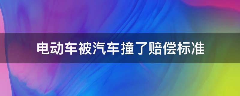 电动车被汽车撞了赔偿标准（电动车被汽车撞了赔偿标准,电动车无责）