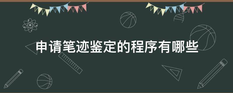 申请笔迹鉴定的程序有哪些（申请笔迹鉴定的流程）