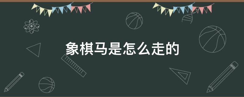 象棋马是怎么走的 中国象棋马是怎么走的