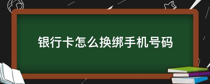 银行卡怎么换绑手机号码 建设银行卡怎么换绑手机号码