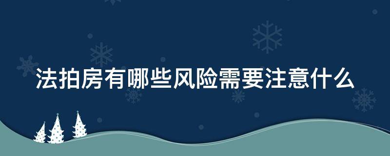 法拍房有哪些风险需要注意什么（开发商法拍房有哪些风险需要注意什么）