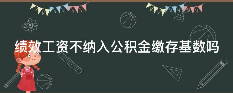 绩效工资不纳入公积金缴存基数吗（绩效工资算公积金缴费基数吗）